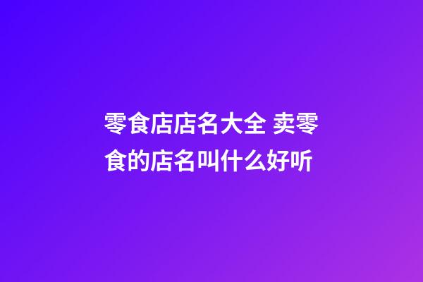 零食店店名大全 卖零食的店名叫什么好听-第1张-店铺起名-玄机派